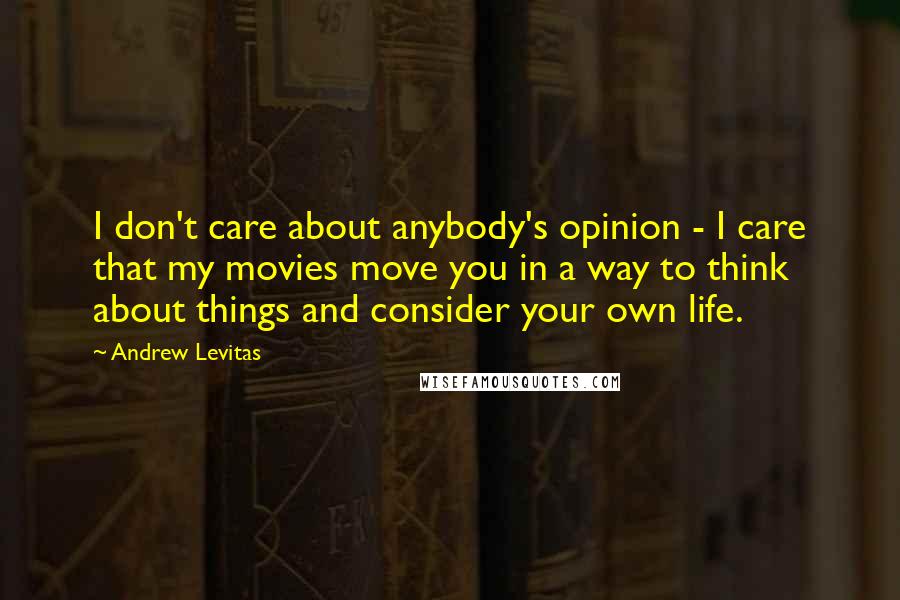 Andrew Levitas Quotes: I don't care about anybody's opinion - I care that my movies move you in a way to think about things and consider your own life.