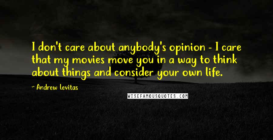 Andrew Levitas Quotes: I don't care about anybody's opinion - I care that my movies move you in a way to think about things and consider your own life.