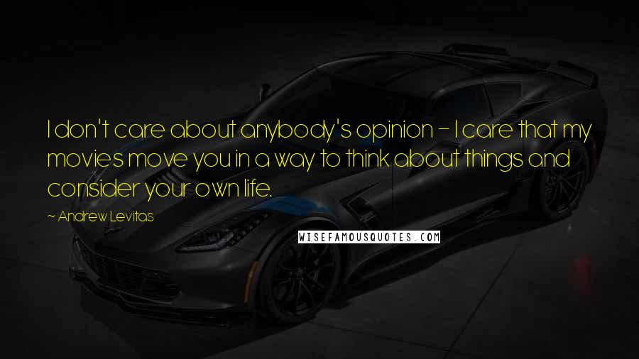 Andrew Levitas Quotes: I don't care about anybody's opinion - I care that my movies move you in a way to think about things and consider your own life.