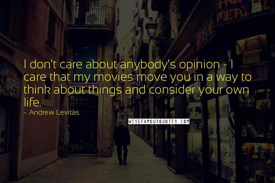 Andrew Levitas Quotes: I don't care about anybody's opinion - I care that my movies move you in a way to think about things and consider your own life.