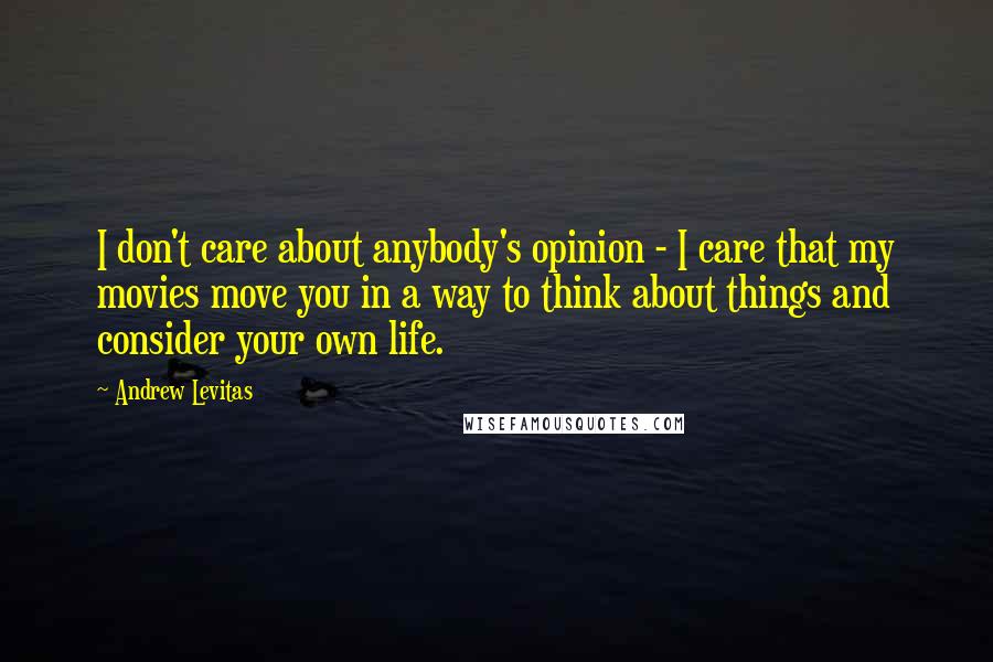 Andrew Levitas Quotes: I don't care about anybody's opinion - I care that my movies move you in a way to think about things and consider your own life.