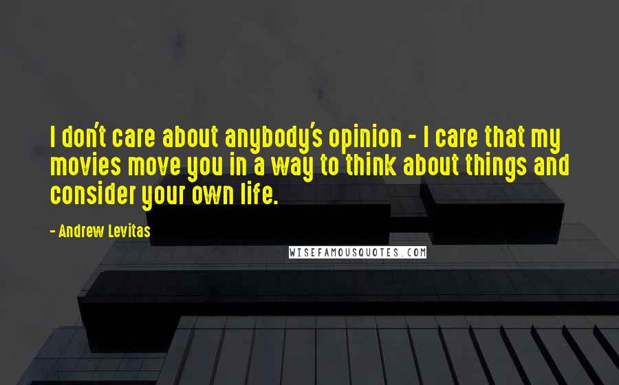 Andrew Levitas Quotes: I don't care about anybody's opinion - I care that my movies move you in a way to think about things and consider your own life.