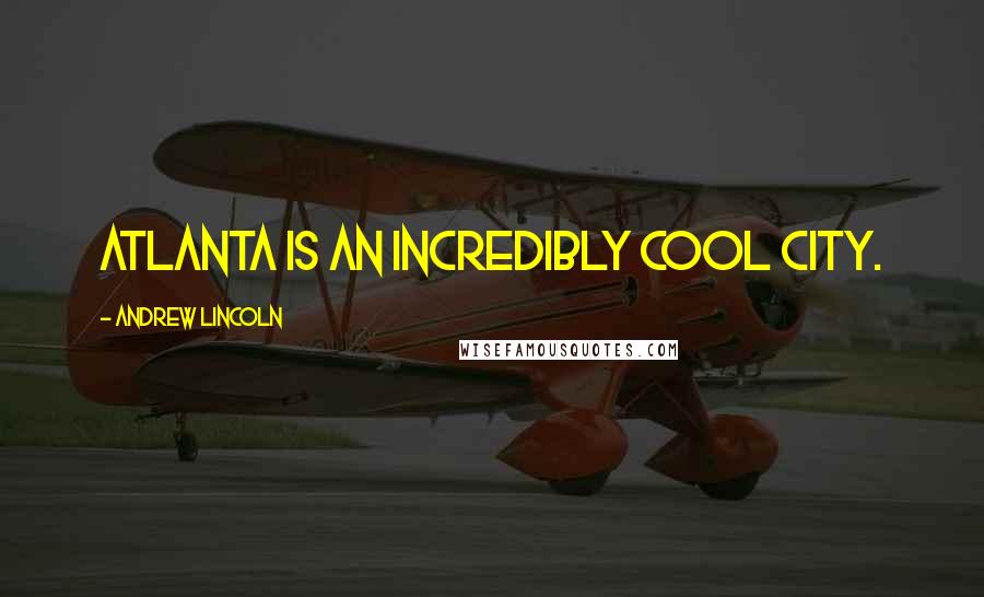 Andrew Lincoln Quotes: Atlanta is an incredibly cool city.