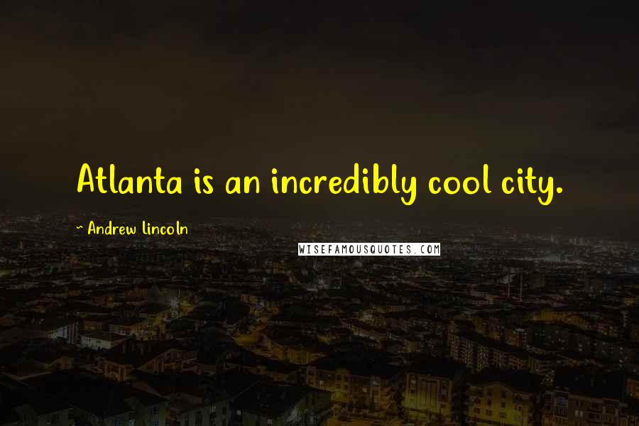 Andrew Lincoln Quotes: Atlanta is an incredibly cool city.