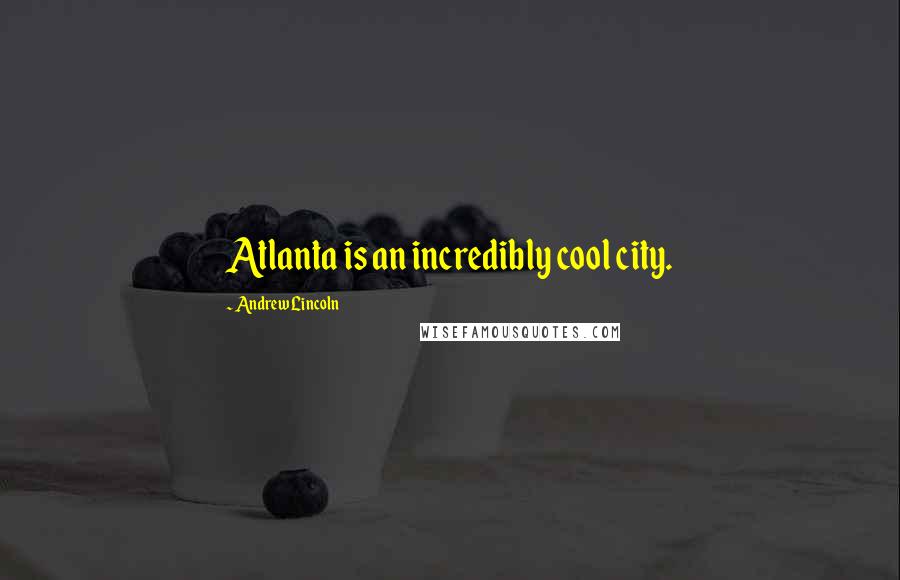 Andrew Lincoln Quotes: Atlanta is an incredibly cool city.