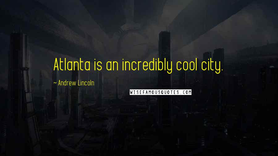 Andrew Lincoln Quotes: Atlanta is an incredibly cool city.