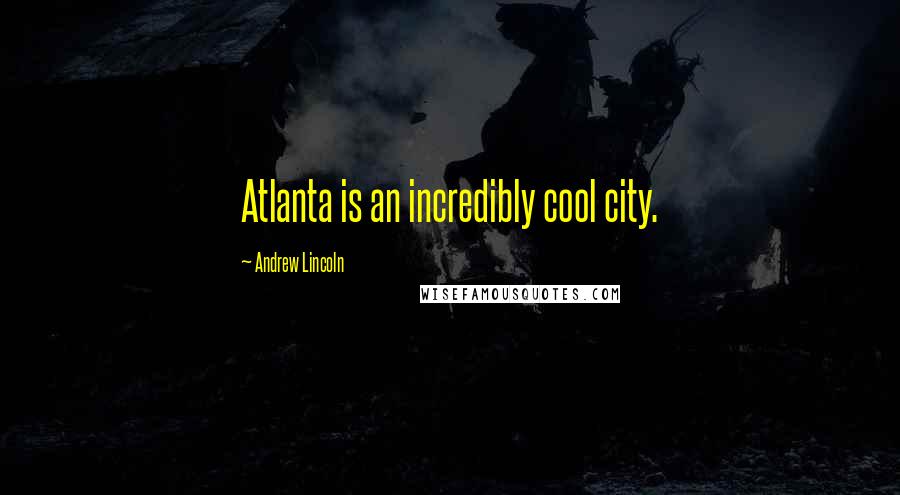 Andrew Lincoln Quotes: Atlanta is an incredibly cool city.