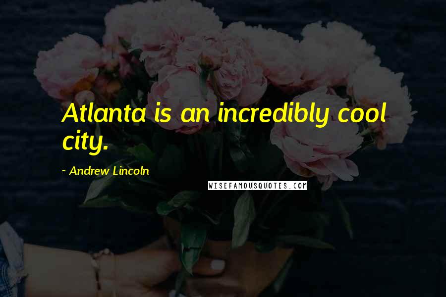 Andrew Lincoln Quotes: Atlanta is an incredibly cool city.