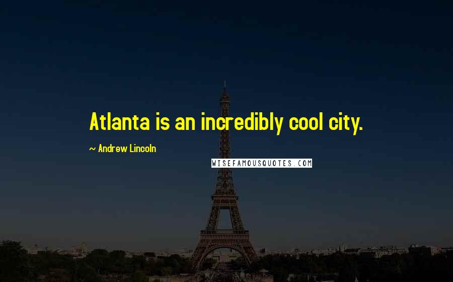 Andrew Lincoln Quotes: Atlanta is an incredibly cool city.