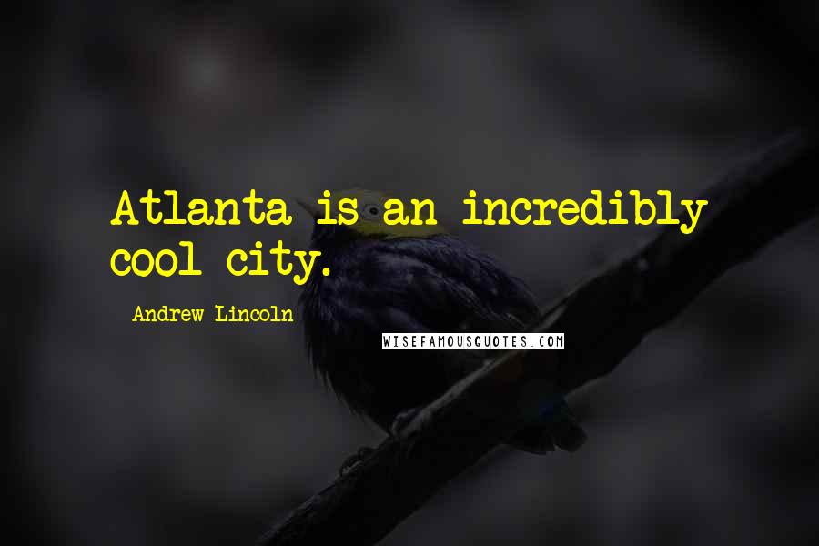 Andrew Lincoln Quotes: Atlanta is an incredibly cool city.