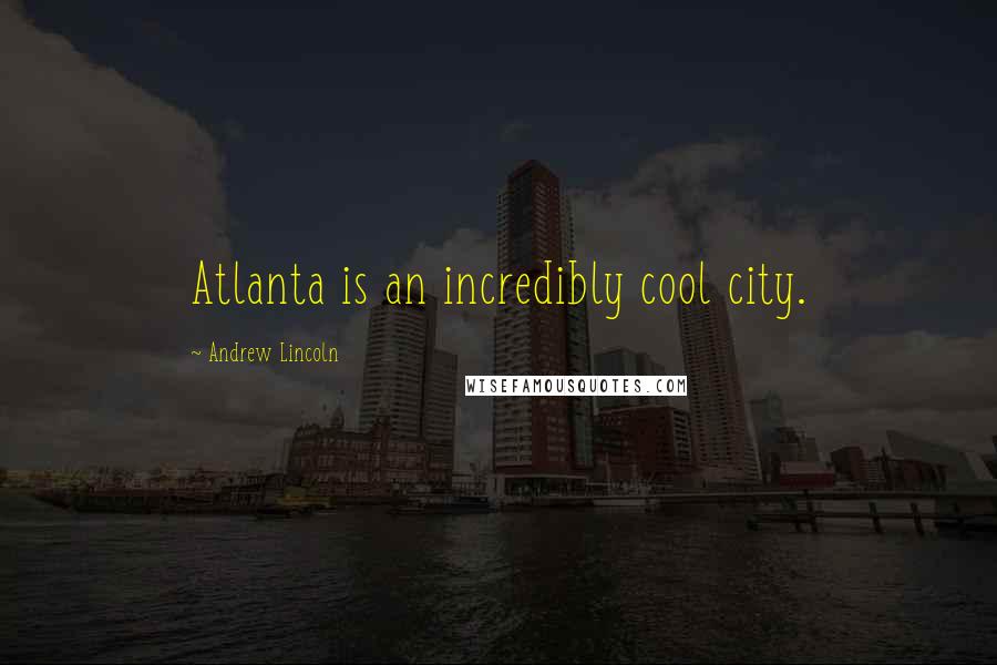 Andrew Lincoln Quotes: Atlanta is an incredibly cool city.