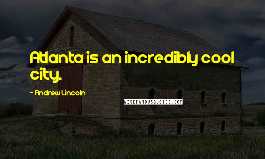 Andrew Lincoln Quotes: Atlanta is an incredibly cool city.