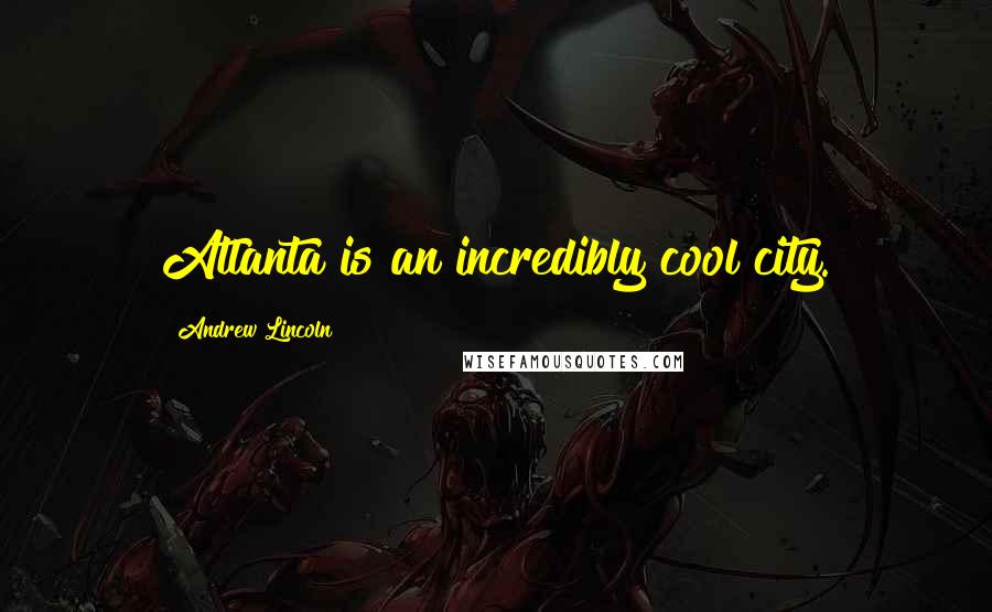 Andrew Lincoln Quotes: Atlanta is an incredibly cool city.