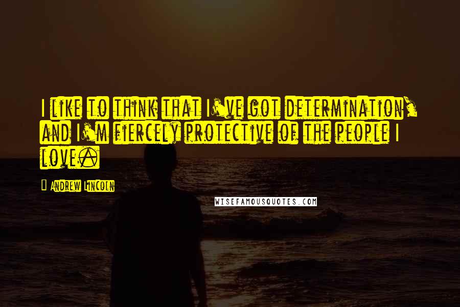 Andrew Lincoln Quotes: I like to think that I've got determination, and I'm fiercely protective of the people I love.