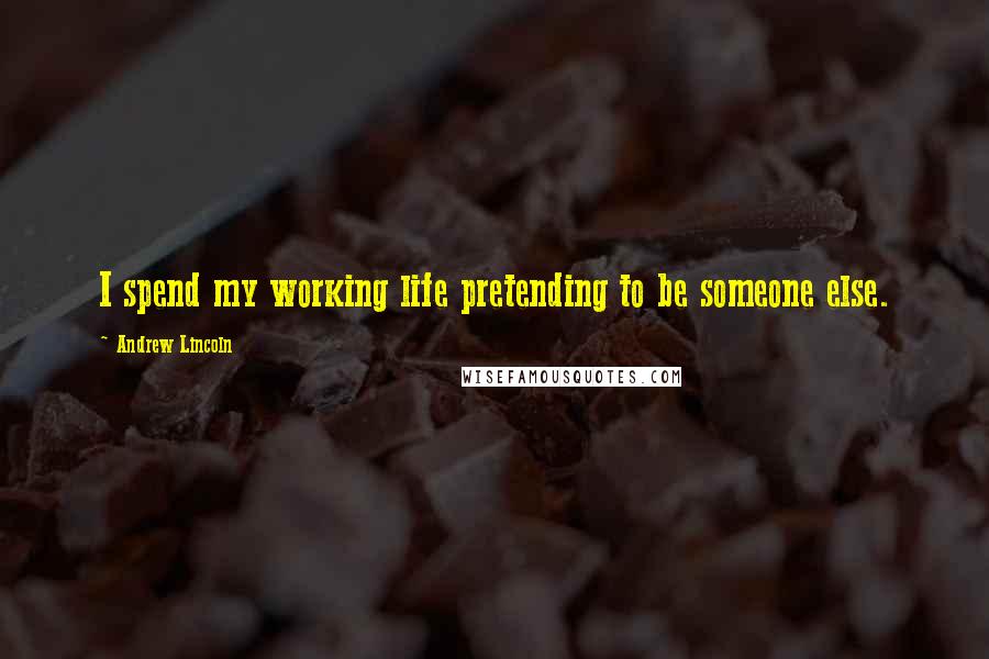 Andrew Lincoln Quotes: I spend my working life pretending to be someone else.