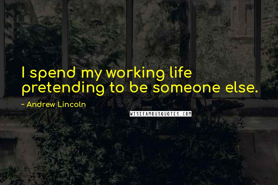 Andrew Lincoln Quotes: I spend my working life pretending to be someone else.