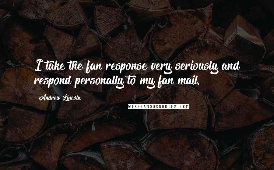 Andrew Lincoln Quotes: I take the fan response very seriously and respond personally to my fan mail.
