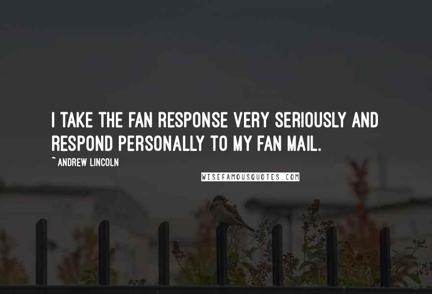 Andrew Lincoln Quotes: I take the fan response very seriously and respond personally to my fan mail.