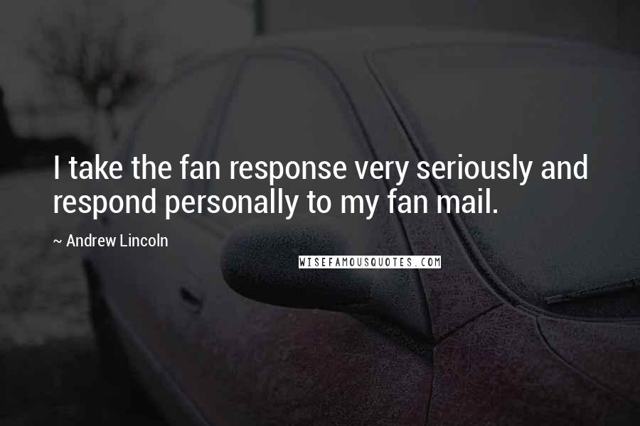 Andrew Lincoln Quotes: I take the fan response very seriously and respond personally to my fan mail.