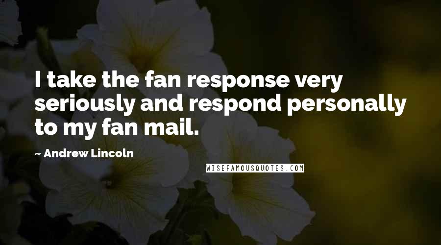 Andrew Lincoln Quotes: I take the fan response very seriously and respond personally to my fan mail.