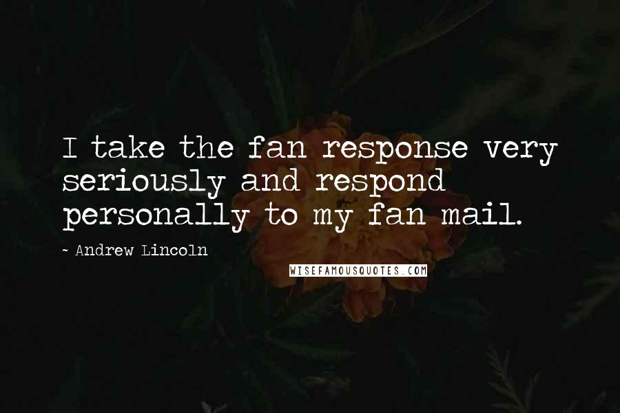 Andrew Lincoln Quotes: I take the fan response very seriously and respond personally to my fan mail.