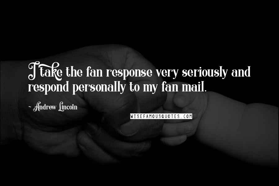 Andrew Lincoln Quotes: I take the fan response very seriously and respond personally to my fan mail.