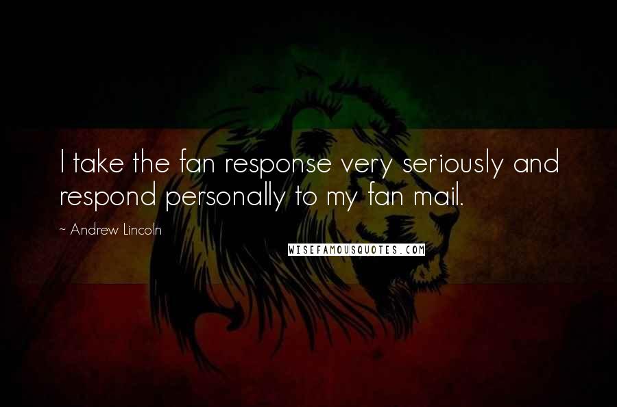 Andrew Lincoln Quotes: I take the fan response very seriously and respond personally to my fan mail.