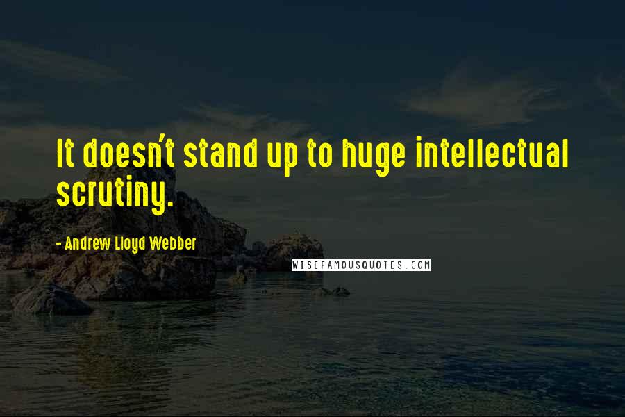 Andrew Lloyd Webber Quotes: It doesn't stand up to huge intellectual scrutiny.
