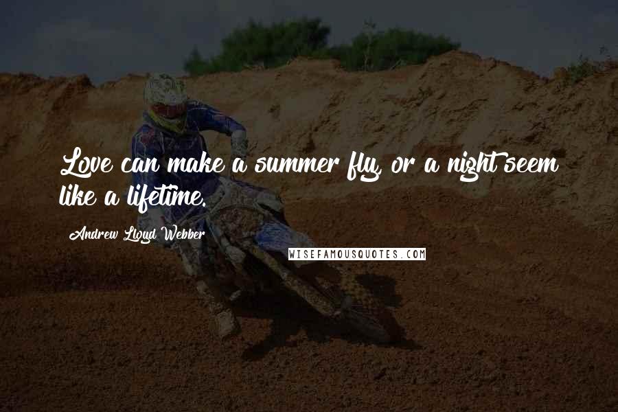 Andrew Lloyd Webber Quotes: Love can make a summer fly, or a night seem like a lifetime.