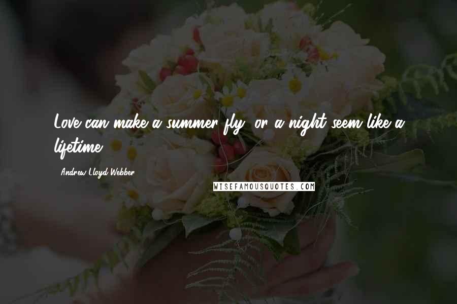 Andrew Lloyd Webber Quotes: Love can make a summer fly, or a night seem like a lifetime.