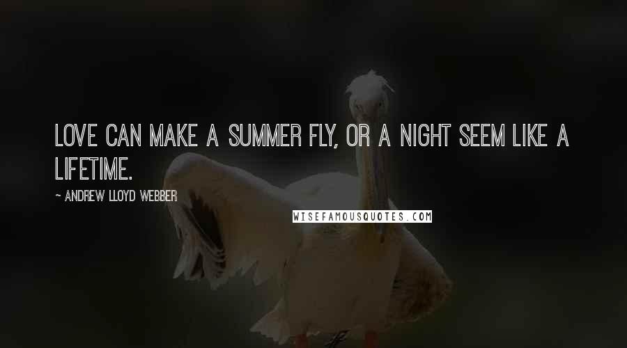 Andrew Lloyd Webber Quotes: Love can make a summer fly, or a night seem like a lifetime.