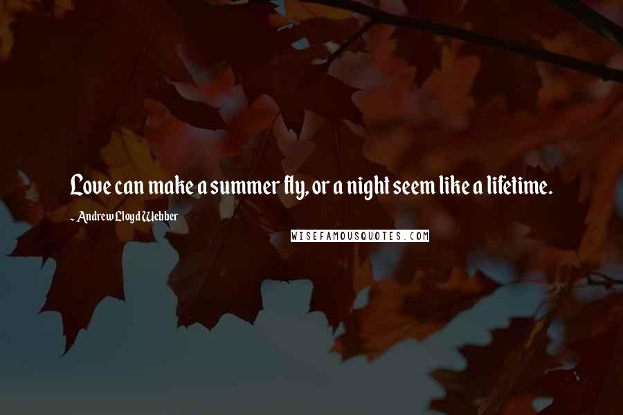 Andrew Lloyd Webber Quotes: Love can make a summer fly, or a night seem like a lifetime.