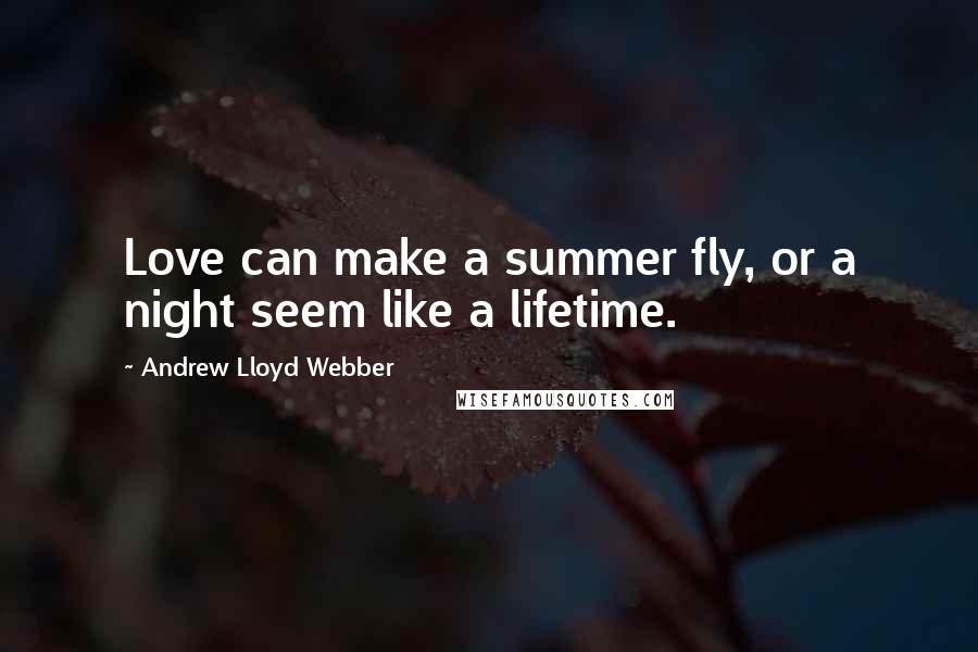 Andrew Lloyd Webber Quotes: Love can make a summer fly, or a night seem like a lifetime.