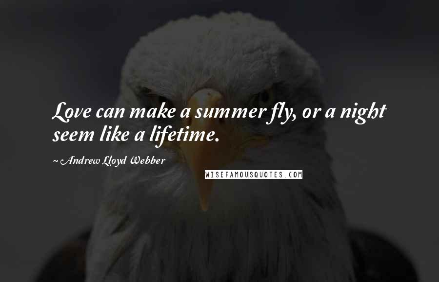 Andrew Lloyd Webber Quotes: Love can make a summer fly, or a night seem like a lifetime.