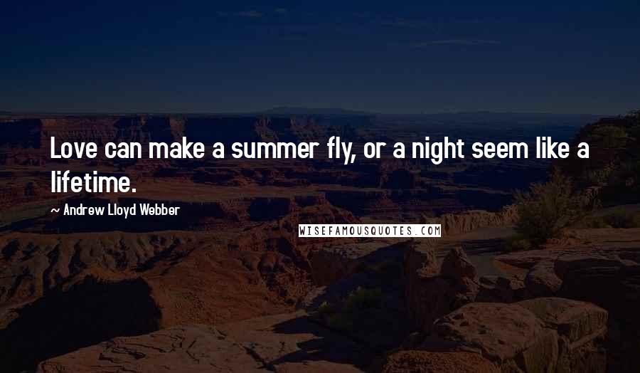 Andrew Lloyd Webber Quotes: Love can make a summer fly, or a night seem like a lifetime.