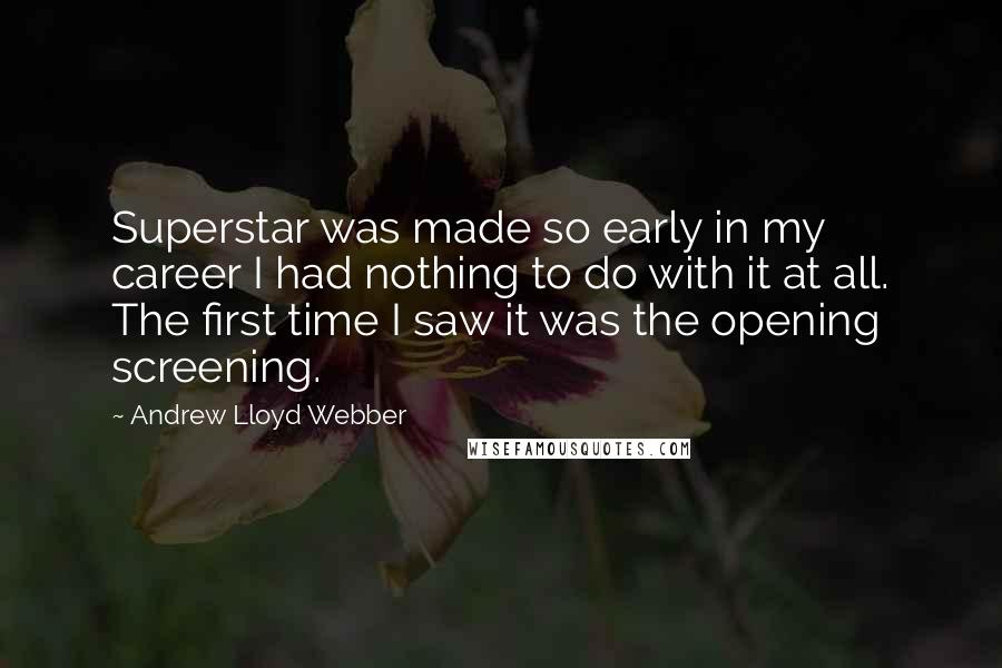 Andrew Lloyd Webber Quotes: Superstar was made so early in my career I had nothing to do with it at all. The first time I saw it was the opening screening.