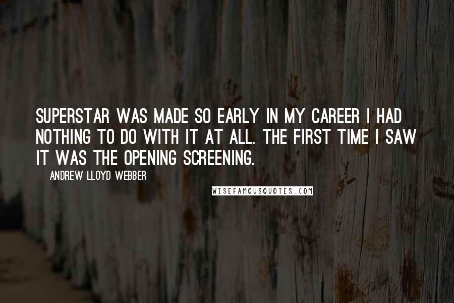 Andrew Lloyd Webber Quotes: Superstar was made so early in my career I had nothing to do with it at all. The first time I saw it was the opening screening.