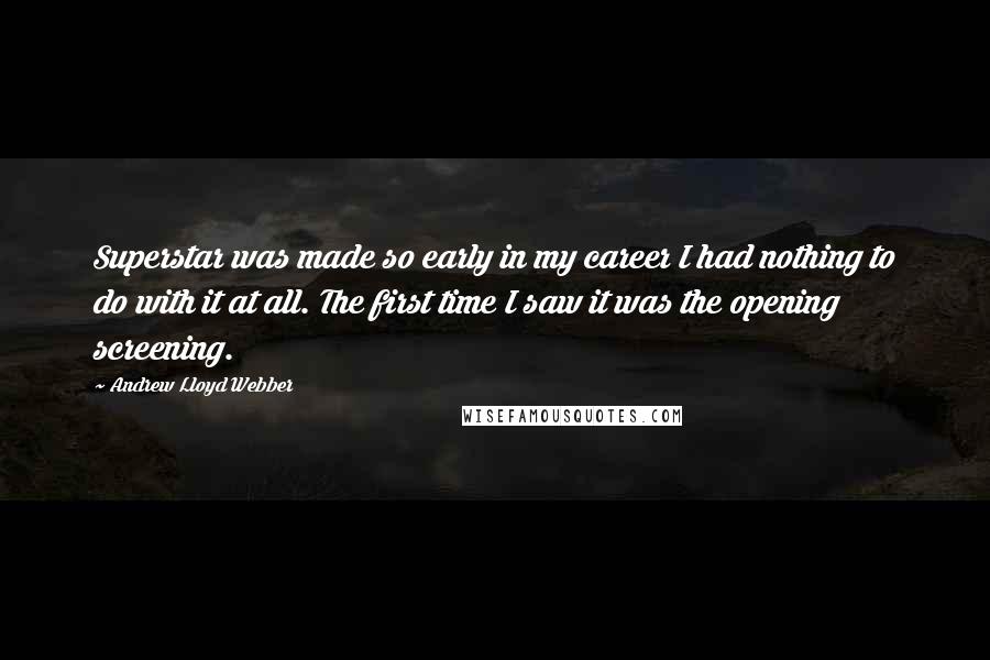 Andrew Lloyd Webber Quotes: Superstar was made so early in my career I had nothing to do with it at all. The first time I saw it was the opening screening.