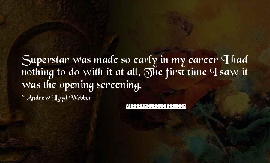 Andrew Lloyd Webber Quotes: Superstar was made so early in my career I had nothing to do with it at all. The first time I saw it was the opening screening.