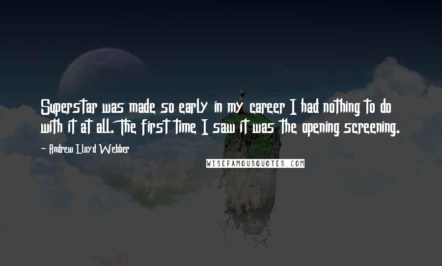 Andrew Lloyd Webber Quotes: Superstar was made so early in my career I had nothing to do with it at all. The first time I saw it was the opening screening.