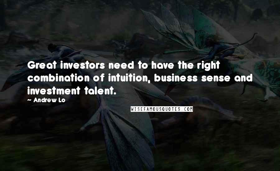 Andrew Lo Quotes: Great investors need to have the right combination of intuition, business sense and investment talent.