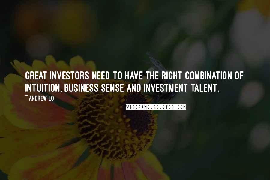 Andrew Lo Quotes: Great investors need to have the right combination of intuition, business sense and investment talent.