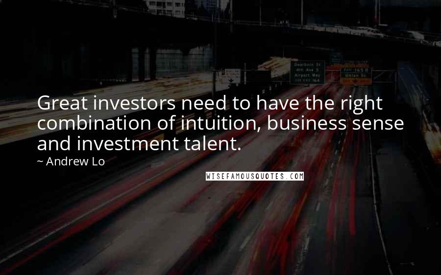 Andrew Lo Quotes: Great investors need to have the right combination of intuition, business sense and investment talent.