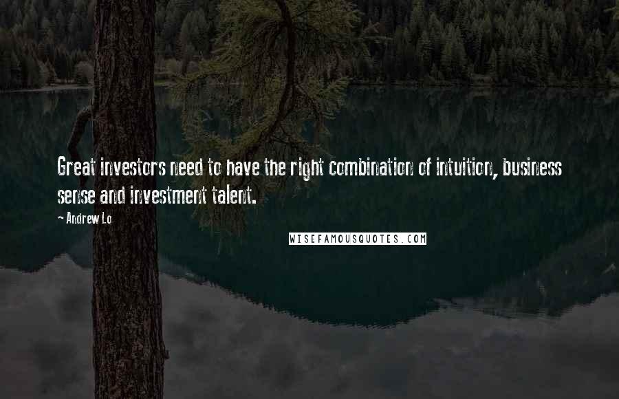 Andrew Lo Quotes: Great investors need to have the right combination of intuition, business sense and investment talent.