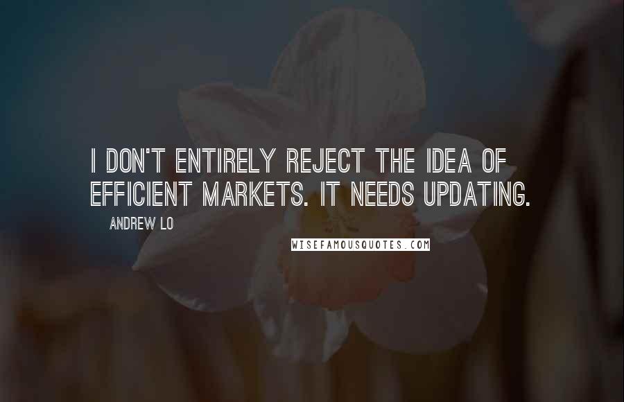 Andrew Lo Quotes: I don't entirely reject the idea of efficient markets. It needs updating.