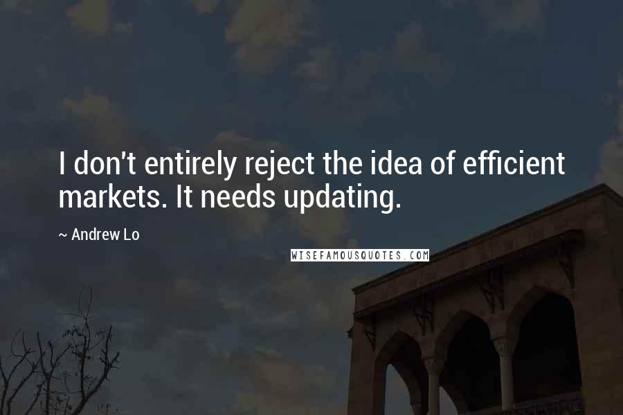 Andrew Lo Quotes: I don't entirely reject the idea of efficient markets. It needs updating.