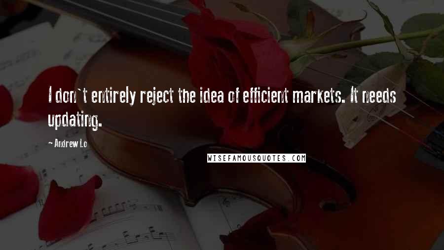 Andrew Lo Quotes: I don't entirely reject the idea of efficient markets. It needs updating.