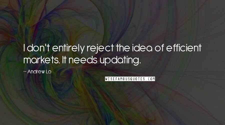 Andrew Lo Quotes: I don't entirely reject the idea of efficient markets. It needs updating.