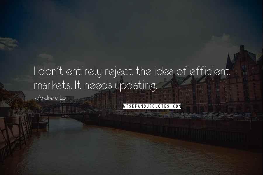 Andrew Lo Quotes: I don't entirely reject the idea of efficient markets. It needs updating.