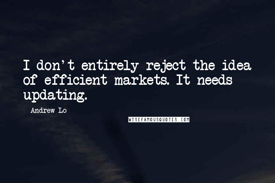 Andrew Lo Quotes: I don't entirely reject the idea of efficient markets. It needs updating.